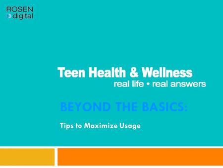 BEYOND THE BASICS: Tips to Maximize Usage. Teen Health & Wellness is multi-use!  Use for project or paper research.  Use as a self-help resource. 