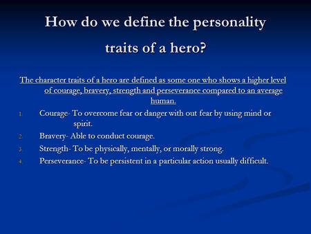 How do we define the personality traits of a hero? The character traits of a hero are defined as some one who shows a higher level of courage, bravery,
