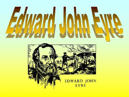 1815 - Born in England. 1832 - Eyre came to Australia. 1840 - Eyre left Adelaide for central Australia. 1841- Expedition left Adelaide. 1841- Discovered.