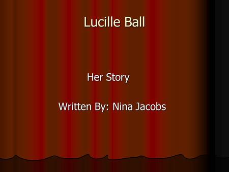 Lucille Ball Her Story Her Story Written By: Nina Jacobs Written By: Nina Jacobs.