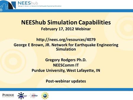 NEEShub Simulation Capabilities February 17, 2012 Webinar  George E Brown, JR. Network for Earthquake Engineering Simulation.