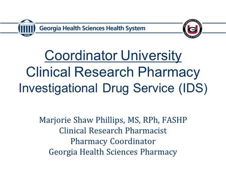 Coordinator University Clinical Research Pharmacy Investigational Drug Service (IDS) Marjorie Shaw Phillips, MS, RPh, FASHP Clinical Research Pharmacist.