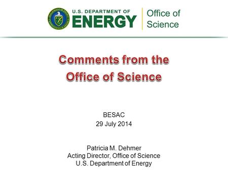BESAC 29 July 2014 Patricia M. Dehmer Acting Director, Office of Science U.S. Department of Energy.
