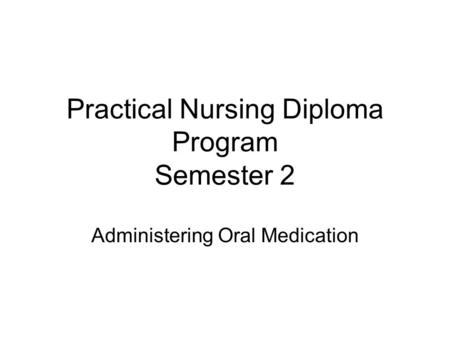 Practical Nursing Diploma Program Semester 2 Administering Oral Medication.