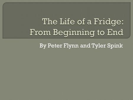 By Peter Flynn and Tyler Spink.  Stewardship and Sustainability  From view of producer and consumer  Life of a Fridge: Part 1:  Materials used in.