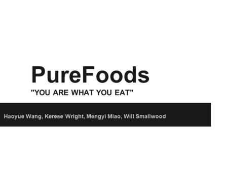 PureFoods YOU ARE WHAT YOU EAT Haoyue Wang, Kerese Wright, Mengyi Miao, Will Smallwood.