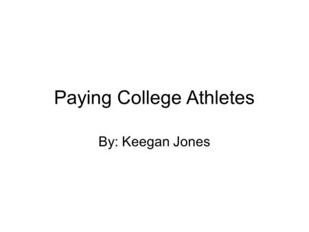 Paying College Athletes By: Keegan Jones. The Issue There is a debate across the country regarding whether or not collegiate students athletes should.