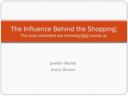 Jennifer Martin Article Review The Influence Behind the Shopping: The ones marketers are throwing their money at.