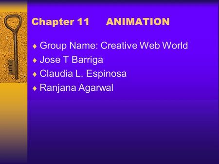 Chapter 11 ANIMATION  Group Name: Creative Web World  Jose T Barriga  Claudia L. Espinosa  Ranjana Agarwal.