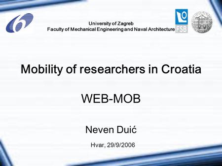 University of Zagreb Faculty of Mechanical Engineering and Naval Architecture Mobility of researchers in Croatia WEB-MOB Hvar, 29/9/2006 Neven Duić.