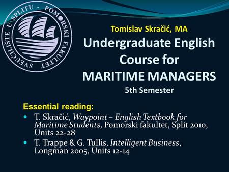 Essential reading: T. Skračić, Waypoint – English Textbook for Maritime Students, Pomorski fakultet, Split 2010, Units 22-28 T. Trappe & G. Tullis, Intelligent.