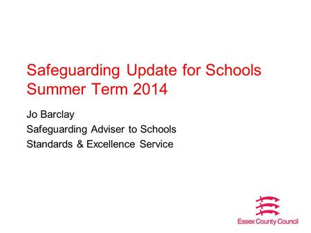 Safeguarding Update for Schools Summer Term 2014 Jo Barclay Safeguarding Adviser to Schools Standards & Excellence Service.