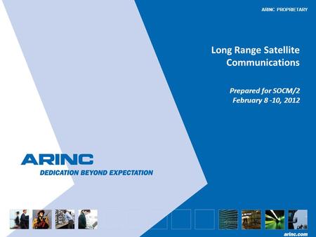 ARINC PROPRIETARY Long Range Satellite Communications Prepared for SOCM/2 February 8 -10, 2012.
