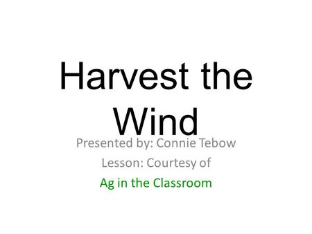Harvest the Wind Presented by: Connie Tebow Lesson: Courtesy of Ag in the Classroom.