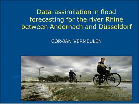 Data-assimilation in flood forecasting for the river Rhine between Andernach and Düsseldorf COR-JAN VERMEULEN.