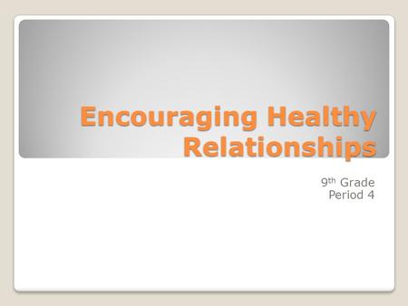 Encouraging Healthy Relationships 9 th Grade Period 4.