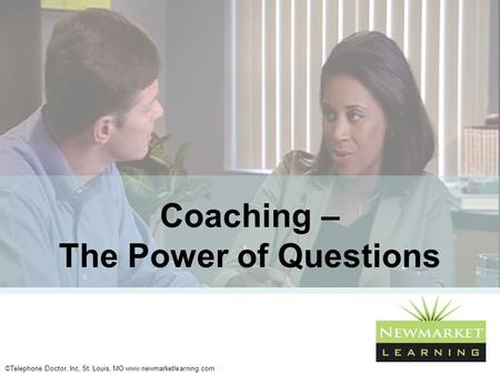©Telephone Doctor, Inc, St. Louis, MO www.newmarketlearning.com Coaching – The Power of Questions.