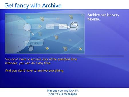 Manage your mailbox IV: Archive old messages Get fancy with Archive Archive can be very flexible. You don’t have to archive only at the selected time intervals;
