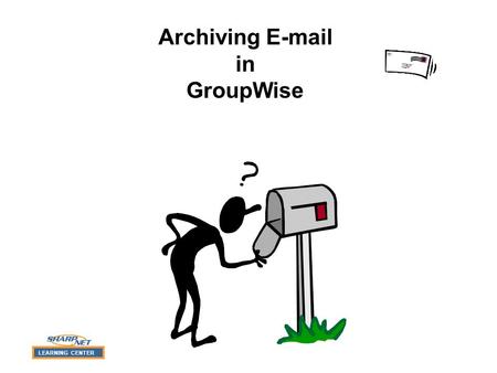 LEARNING CENTER Archiving E-mail in GroupWise LEARNING CENTER Demonstration Menu (Click to Select) Archiving Messages Retrieving Archived Messages What.
