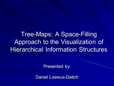 Tree-Maps: A Space-Filling Approach to the Visualization of Hierarchical Information Structures Presented by: Daniel Loewus-Deitch.