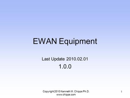 EWAN Equipment Last Update 2010.02.01 1.0.0 Copyright 2010 Kenneth M. Chipps Ph.D. www.chipps.com 1.