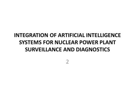 INTEGRATION OF ARTIFICIAL INTELLIGENCE SYSTEMS FOR NUCLEAR POWER PLANT SURVEILLANCE AND DIAGNOSTICS 2.