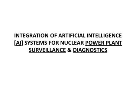 INTEGRATION OF ARTIFICIAL INTELLIGENCE [AI] SYSTEMS FOR NUCLEAR POWER PLANT SURVEILLANCE & DIAGNOSTICS.
