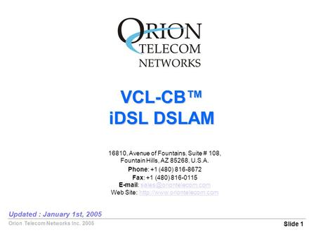 Orion Telecom Networks Inc. 2005 VCL-CB™ iDSL DSLAM Slide 1 Updated : January 1st, 2005 16810, Avenue of Fountains, Suite # 108, Fountain Hills, AZ 85268,