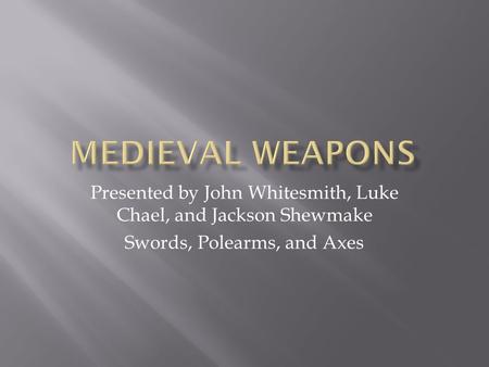 Presented by John Whitesmith, Luke Chael, and Jackson Shewmake Swords, Polearms, and Axes.