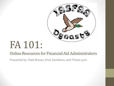 FA 101: Online Resources for Financial Aid Administrators Presented by: Matt Brown, Erick Danielson, and Tristan Lynn.