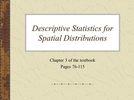 Descriptive Statistics for Spatial Distributions Chapter 3 of the textbook Pages 76-115.