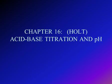 CHAPTER 16: (HOLT) ACID-BASE TITRATION AND pH I. Concentration Units for Acids and Bases A. Chemical Equivalents 1. Definition: quantities of solutes.
