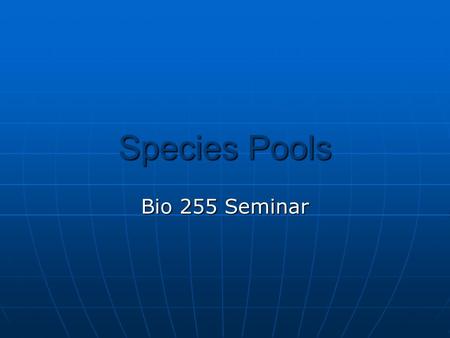 Species Pools Bio 255 Seminar. Species Pools  What is a species pool?