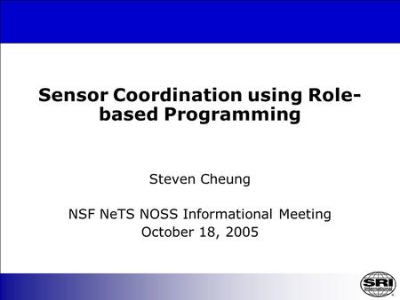 Sensor Coordination using Role- based Programming Steven Cheung NSF NeTS NOSS Informational Meeting October 18, 2005.
