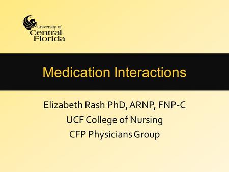 Medication Interactions Elizabeth Rash PhD, ARNP, FNP-C UCF College of Nursing CFP Physicians Group.