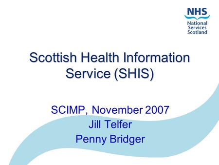 Scottish Health Information Service (SHIS) SCIMP, November 2007 Jill Telfer Penny Bridger.