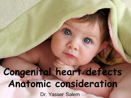 Congenital heart defects Anatomic consideration Dr. Yasser Salem.