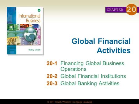 © 2011 South-Western | Cengage Learning Global Financial Activities 20-1 20-1Financing Global Business Operations 20-2 20-2Global Financial Institutions.