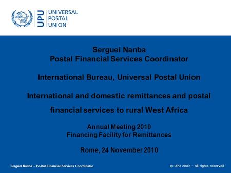 © UPU 2009 – All rights reserved Serguei Nanba Postal Financial Services Coordinator International Bureau, Universal Postal Union International and domestic.