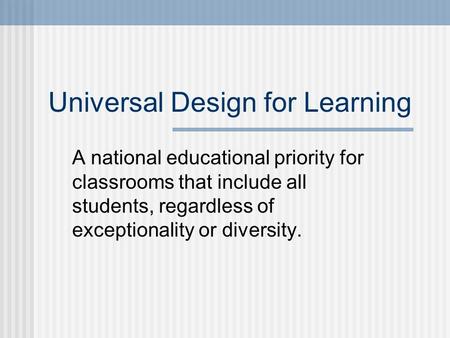 Universal Design for Learning A national educational priority for classrooms that include all students, regardless of exceptionality or diversity.