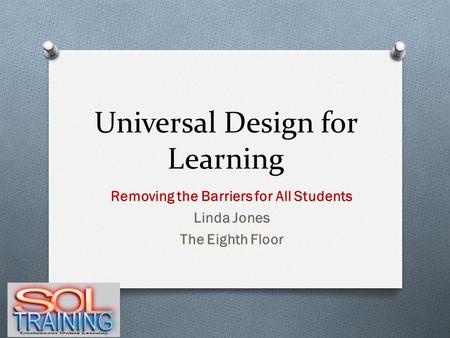 Universal Design for Learning Removing the Barriers for All Students Linda Jones The Eighth Floor.