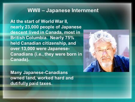 WWII – Japanese Internment At the start of World War II, nearly 23,000 people of Japanese descent lived in Canada, most in British Columbia. Nearly 75%
