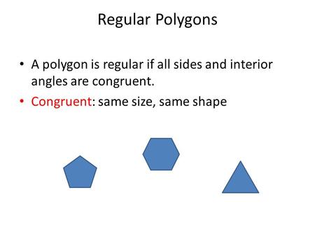 Regular Polygons A polygon is regular if all sides and interior angles are congruent. Congruent: same size, same shape.