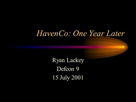 HavenCo: One Year Later Ryan Lackey Defcon 9 15 July 2001.