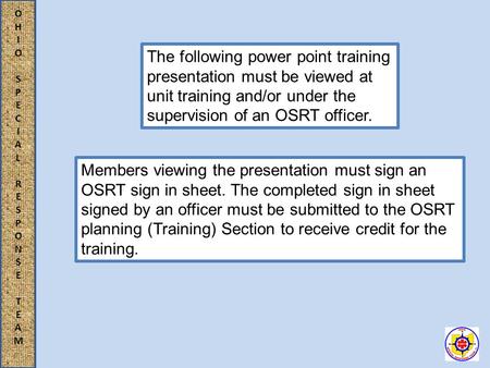 OHIOSPECIALRESPONSETEAMOHIOSPECIALRESPONSETEAM The following power point training presentation must be viewed at unit training and/or under the supervision.