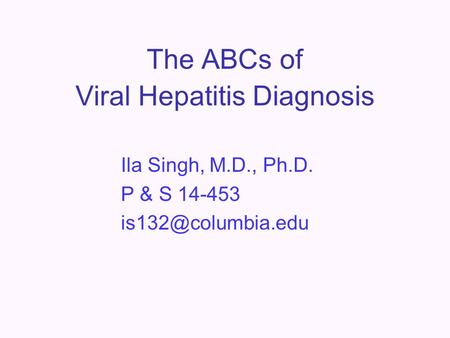 The ABCs of Viral Hepatitis Diagnosis Ila Singh, M.D., Ph.D. P & S 14-453