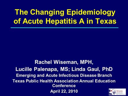 The Changing Epidemiology of Acute Hepatitis A in Texas Rachel Wiseman, MPH, Lucille Palenapa, MS; Linda Gaul, PhD Emerging and Acute Infectious Disease.