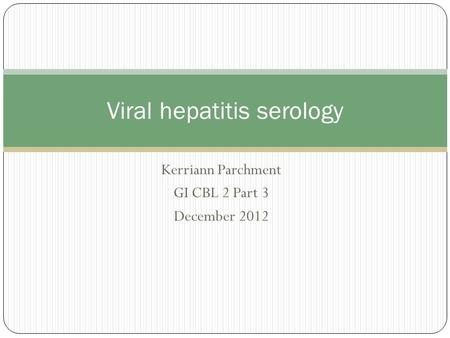 Kerriann Parchment GI CBL 2 Part 3 December 2012 Viral hepatitis serology.