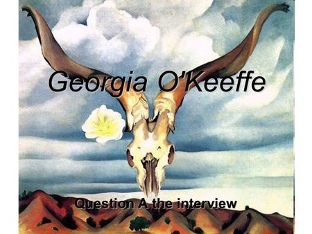 Georgia O'Keeffe Question A the interview. “I decided I was a very stupid fool not to at least paint as I wanted to... I found that I could say things.