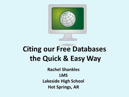 Citing our Free Databases the Quick & Easy Way Rachel Shankles LMS Lakeside High School Hot Springs, AR.